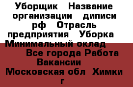 Уборщик › Название организации ­ диписи.рф › Отрасль предприятия ­ Уборка › Минимальный оклад ­ 12 000 - Все города Работа » Вакансии   . Московская обл.,Химки г.